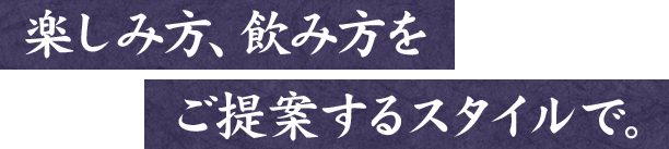 楽しみ方、飲み方をご提案するスタイルで。