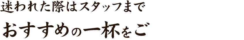 迷われた際はスタッフまでおすすめの一杯をご提案いたします