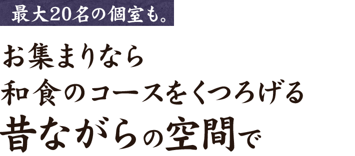 最大20名の個室も。お集まりなら和食のコースをくつろげる昔ながらの空間で