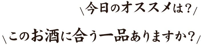 今日のオススメは？このお酒に合う一品ありますか？