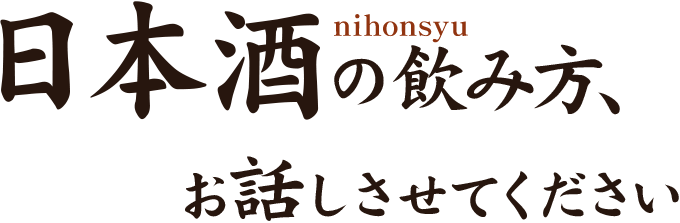 日本酒の飲み方、お話しさせてください