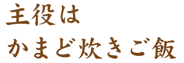 主役はかまど炊きご飯