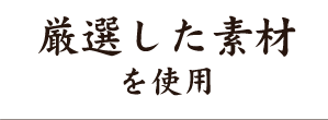 厳選した素材を使用