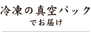 冷凍の真空パックでお届け