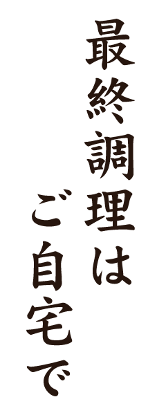 最終調理はご自宅で