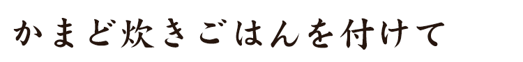 かまど炊きごはんを付けて