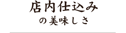 店内仕込みの美味しさ