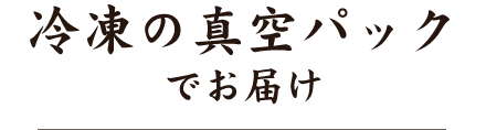 冷凍の真空パックでお届け