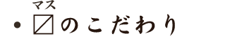 〼のこだわり