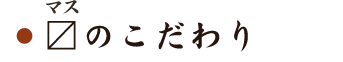 〼のこだわり